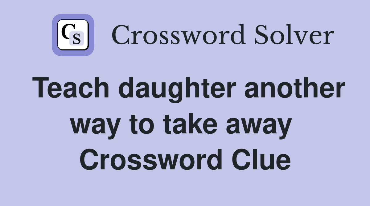Teach daughter another way to take away  Crossword Clue