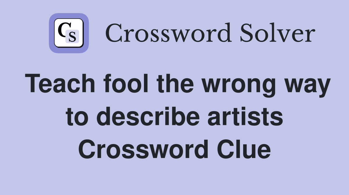 Teach fool the wrong way to describe artists Crossword Clue