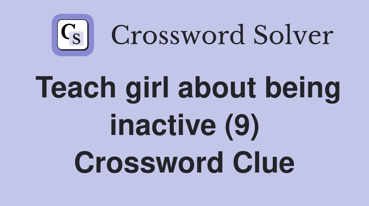 Teach girl about being inactive (9) Crossword Clue