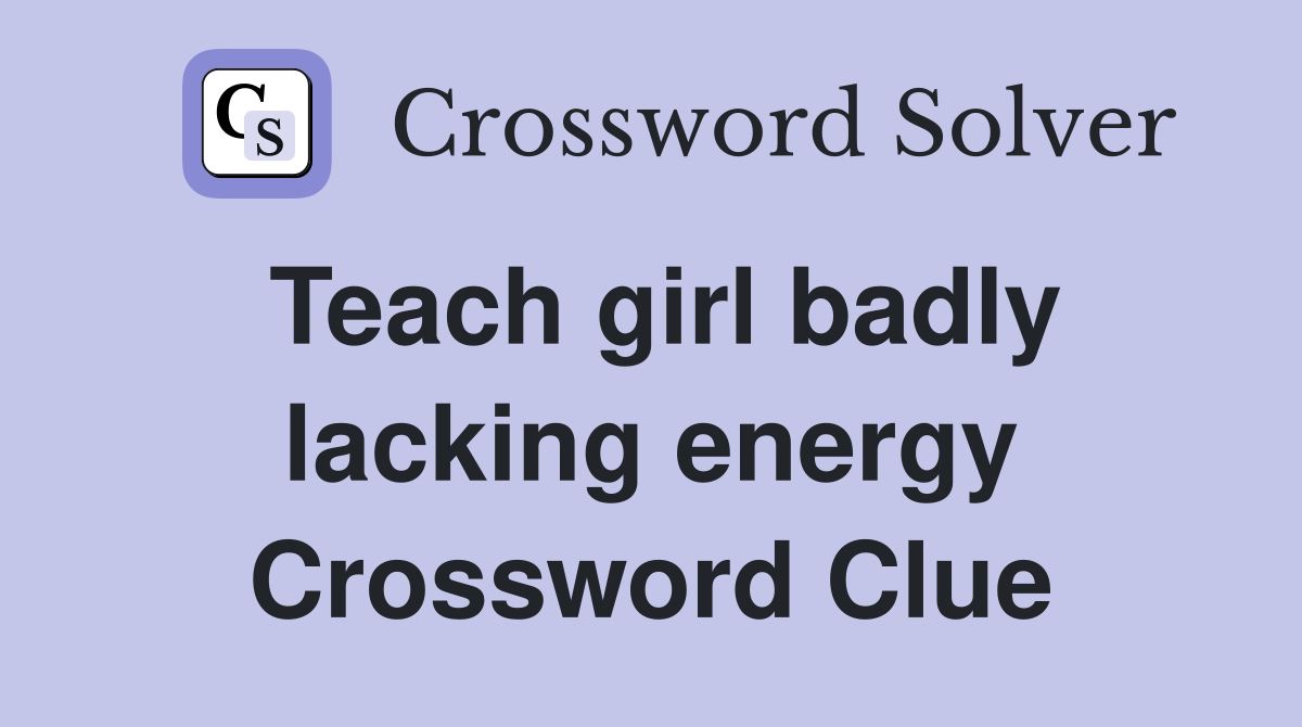 Teach girl badly lacking energy Crossword Clue