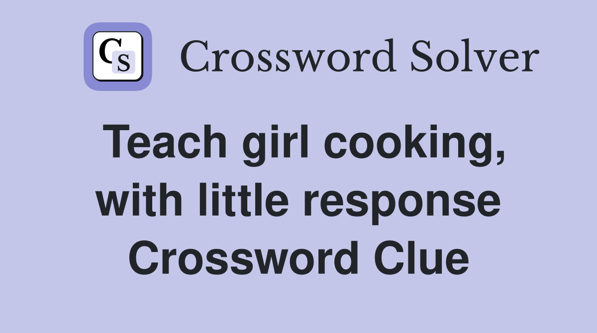 Teach girl cooking, with little response Crossword Clue