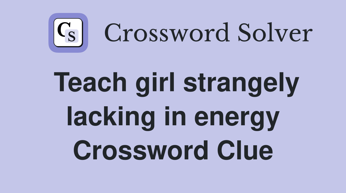 Teach girl strangely lacking in energy Crossword Clue