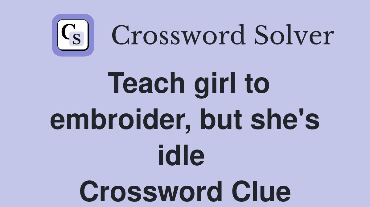 Teach girl to embroider, but she's idle  Crossword Clue