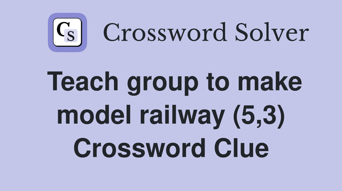 Teach group to make model railway (5,3) Crossword Clue