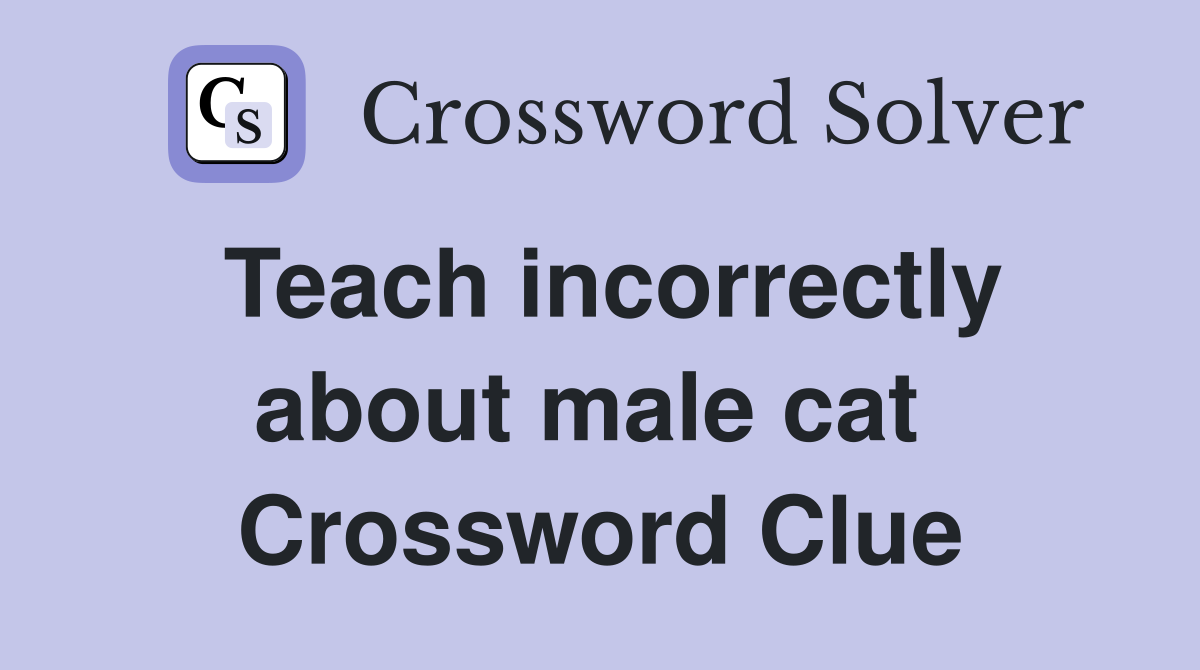 Teach incorrectly about male cat  Crossword Clue