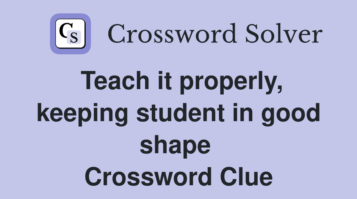 Teach it properly, keeping student in good shape  Crossword Clue