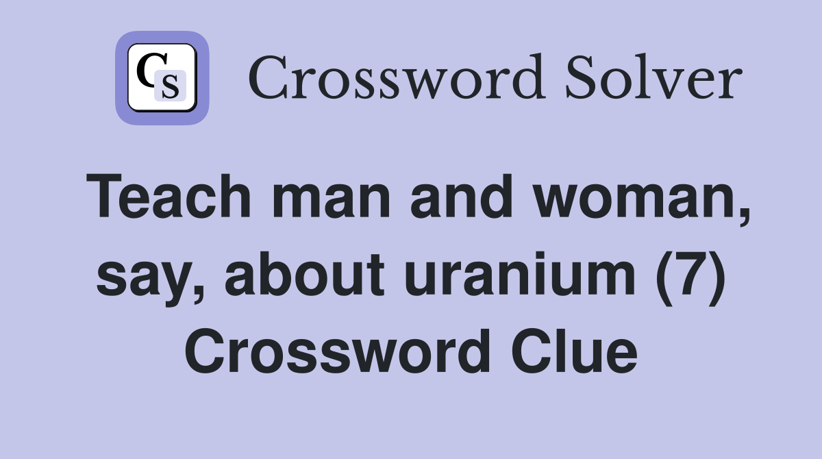 Teach man and woman, say, about uranium (7) Crossword Clue