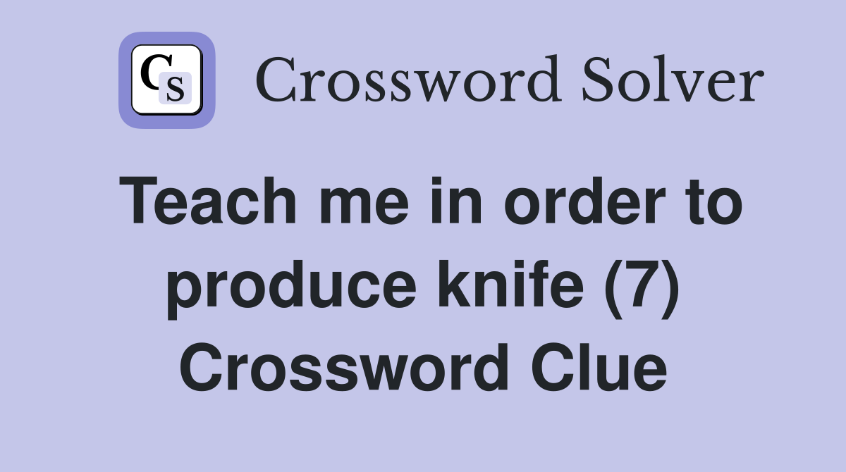 Teach me in order to produce knife (7) Crossword Clue