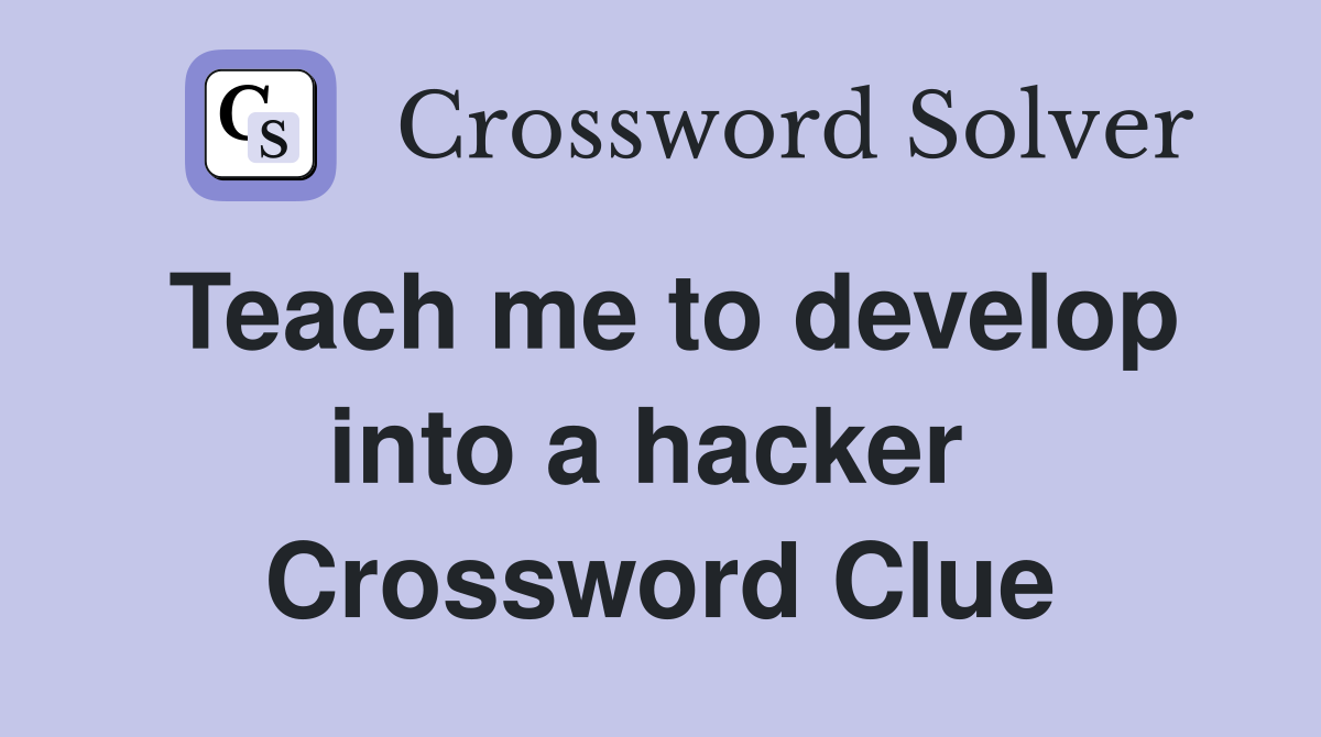 Teach me to develop into a hacker  Crossword Clue