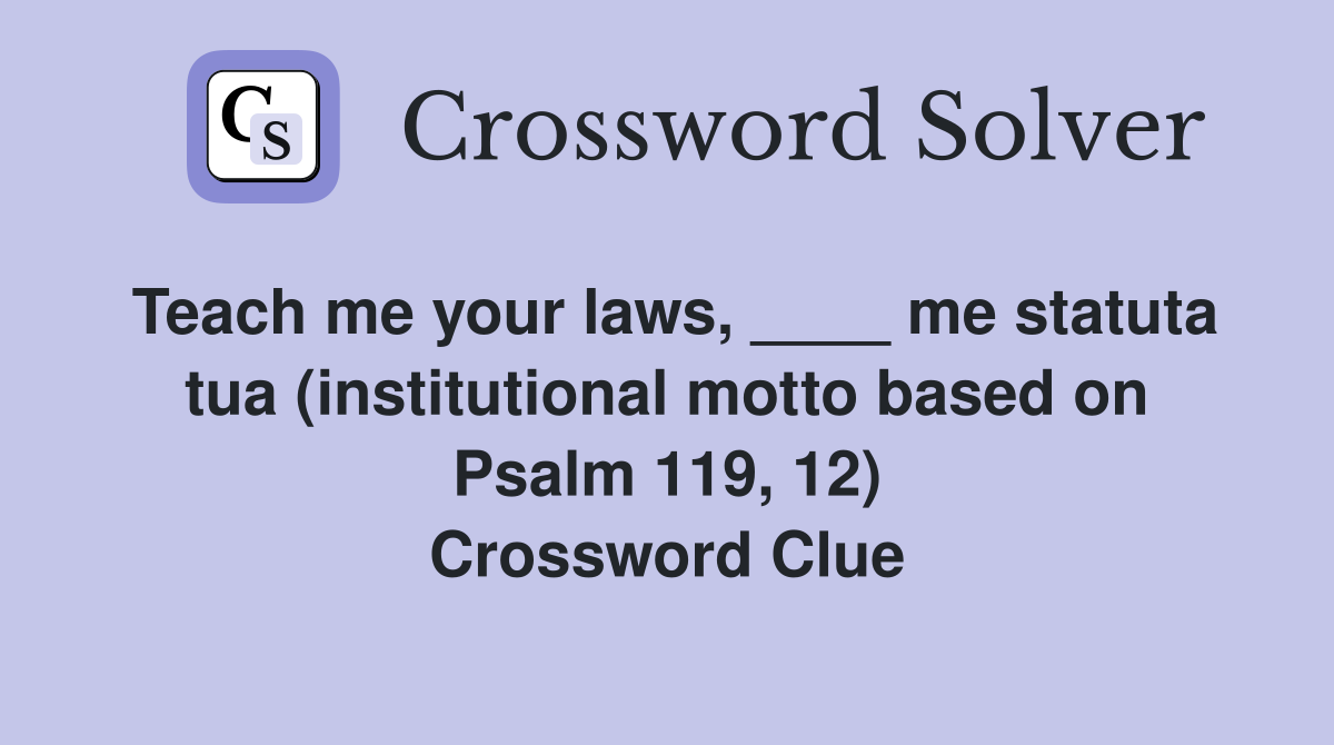 Teach me your laws, ____ me statuta tua (institutional motto based on Psalm 119, 12) Crossword Clue