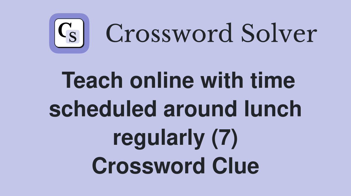 Teach online with time scheduled around lunch regularly (7) Crossword Clue