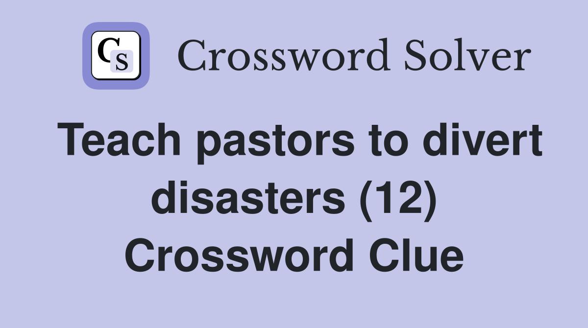 Teach pastors to divert disasters (12) Crossword Clue