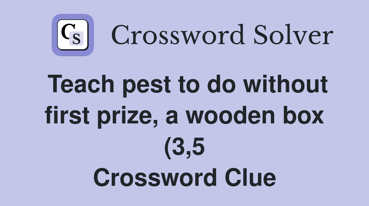 Teach pest to do without first prize a wooden box (3 5) Crossword Teach pest to do without first prize a wooden box (3 5) Crossword