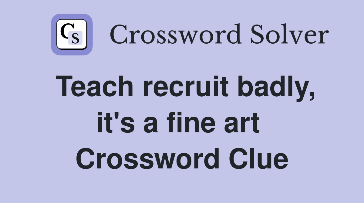 Teach recruit badly, it's a fine art  Crossword Clue
