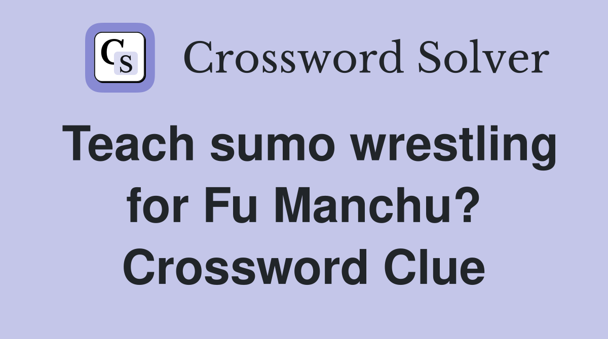 Teach sumo wrestling for Fu Manchu? Crossword Clue