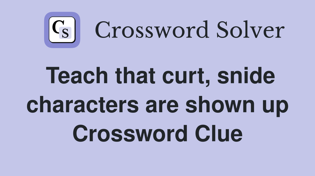 Teach that curt, snide characters are shown up Crossword Clue