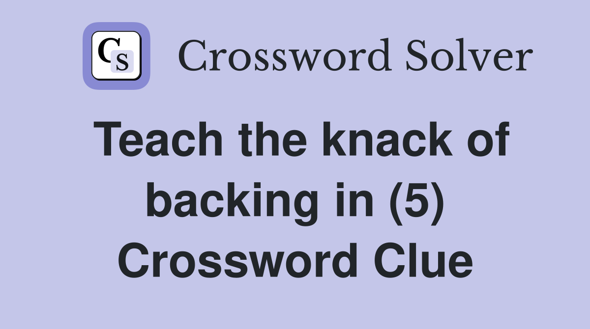 Teach the knack of backing in (5) Crossword Clue