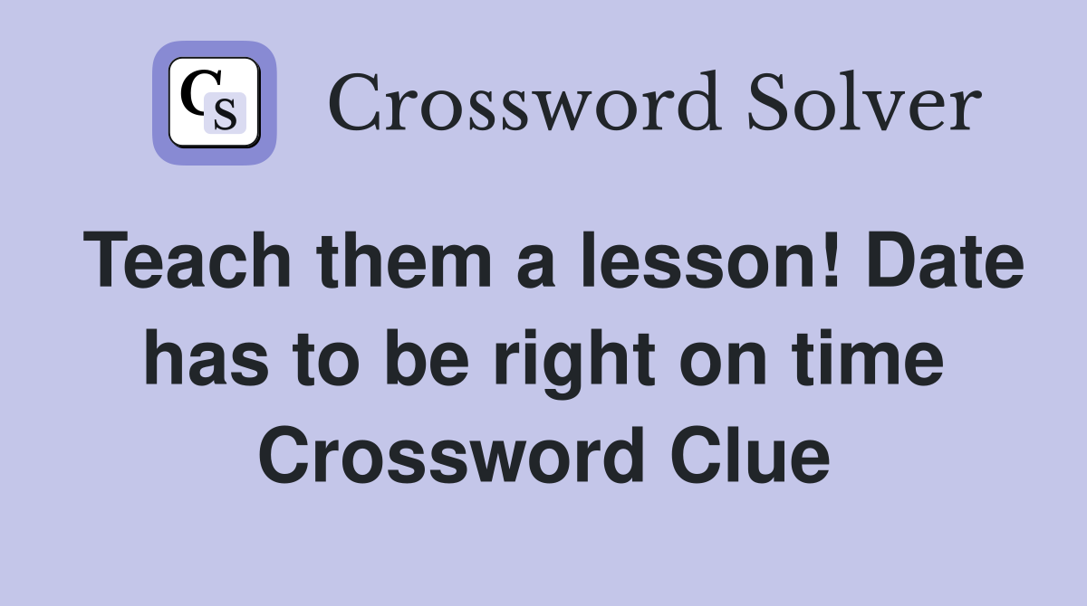 Teach them a lesson! Date has to be right on time Crossword Clue