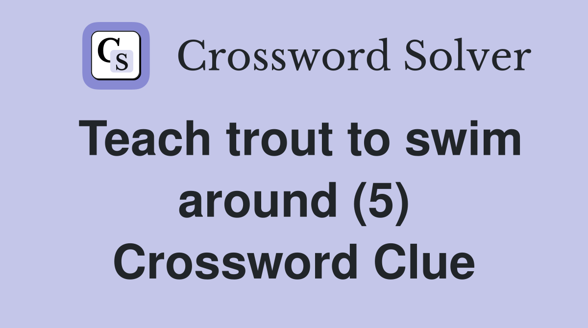 Teach trout to swim around (5) Crossword Clue