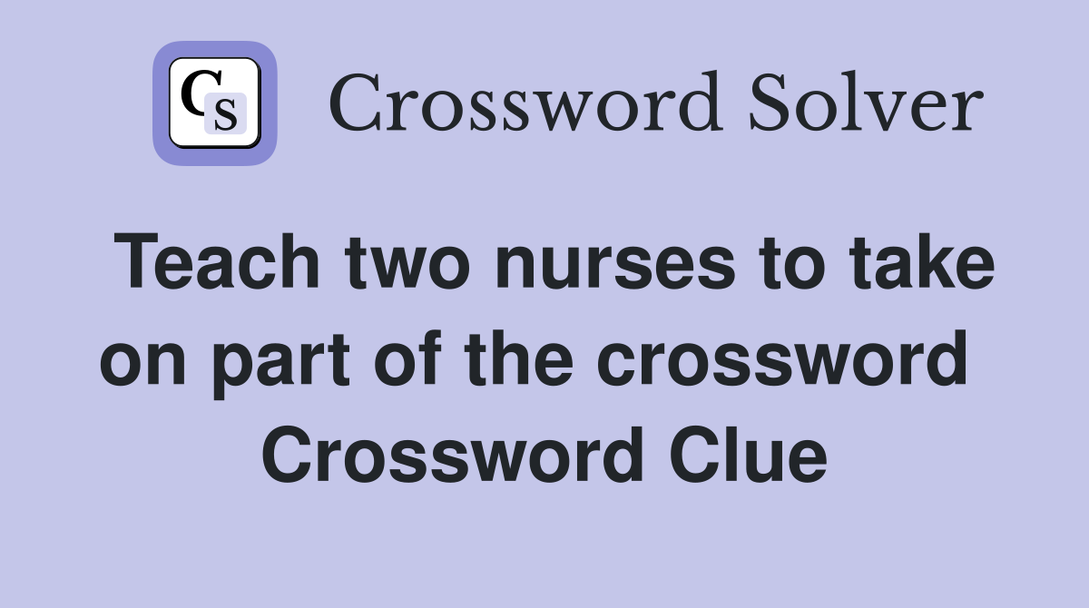 Teach two nurses to take on part of the crossword  Crossword Clue