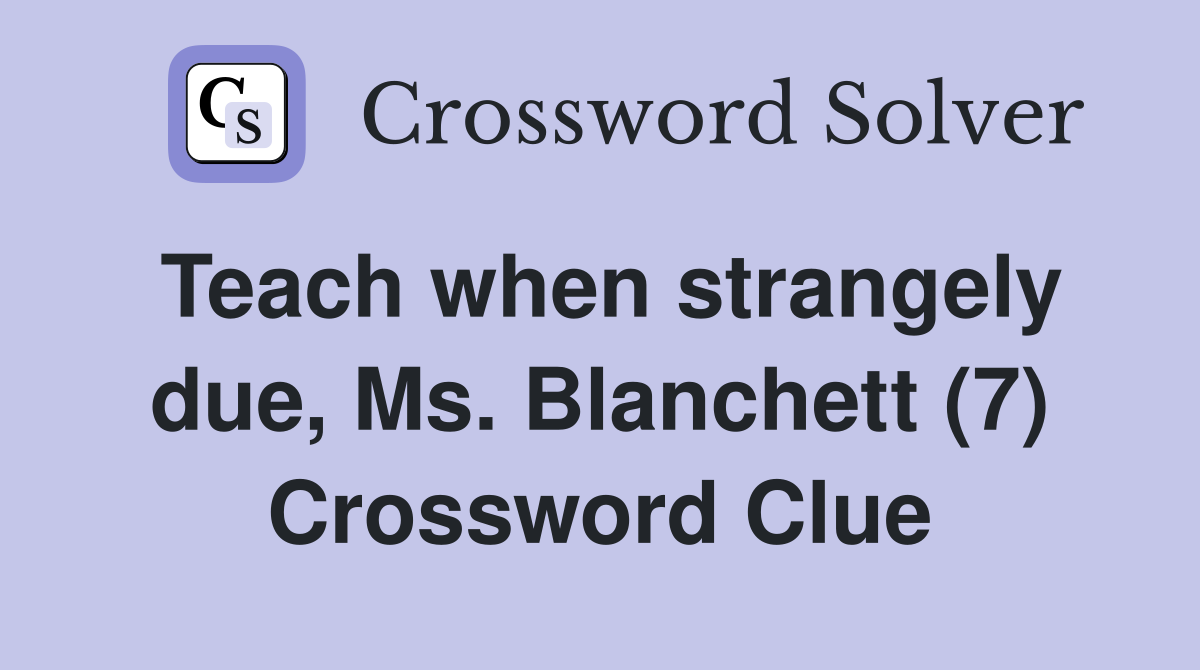 Teach when strangely due, Ms. Blanchett (7) Crossword Clue