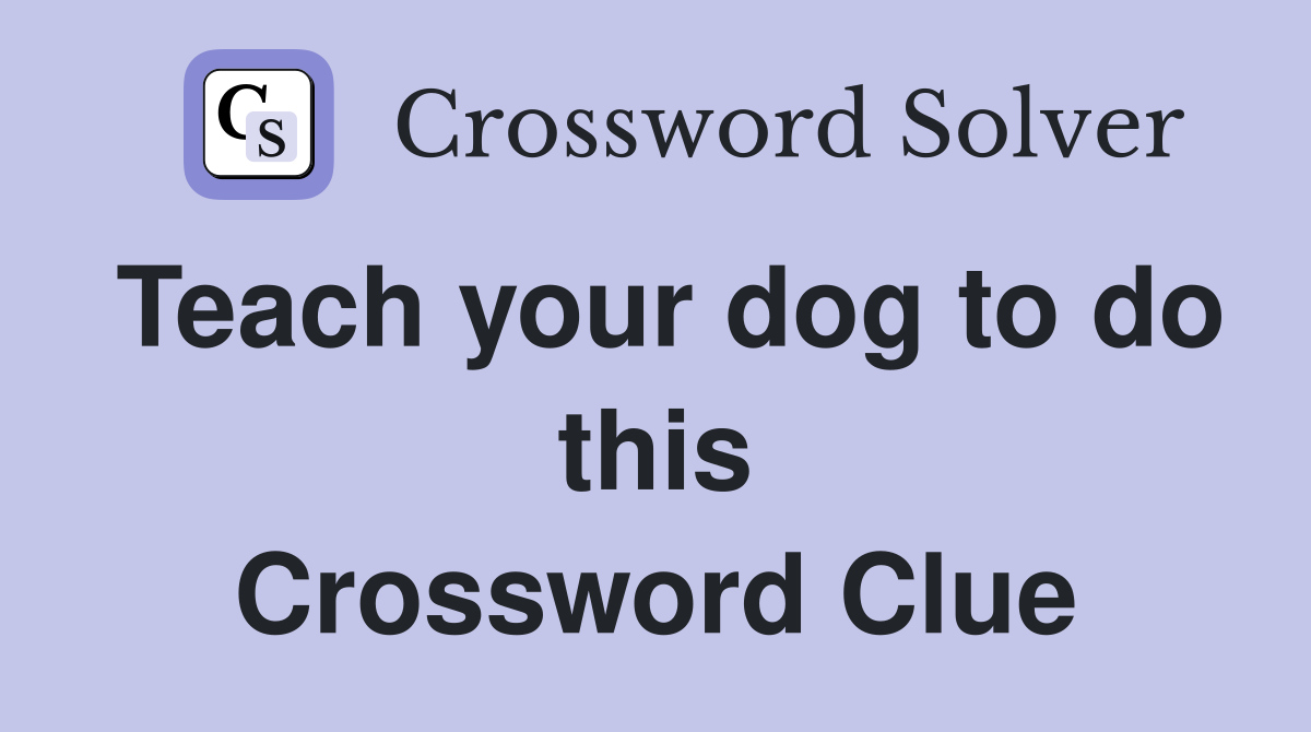 Teach your dog to do this Crossword Clue