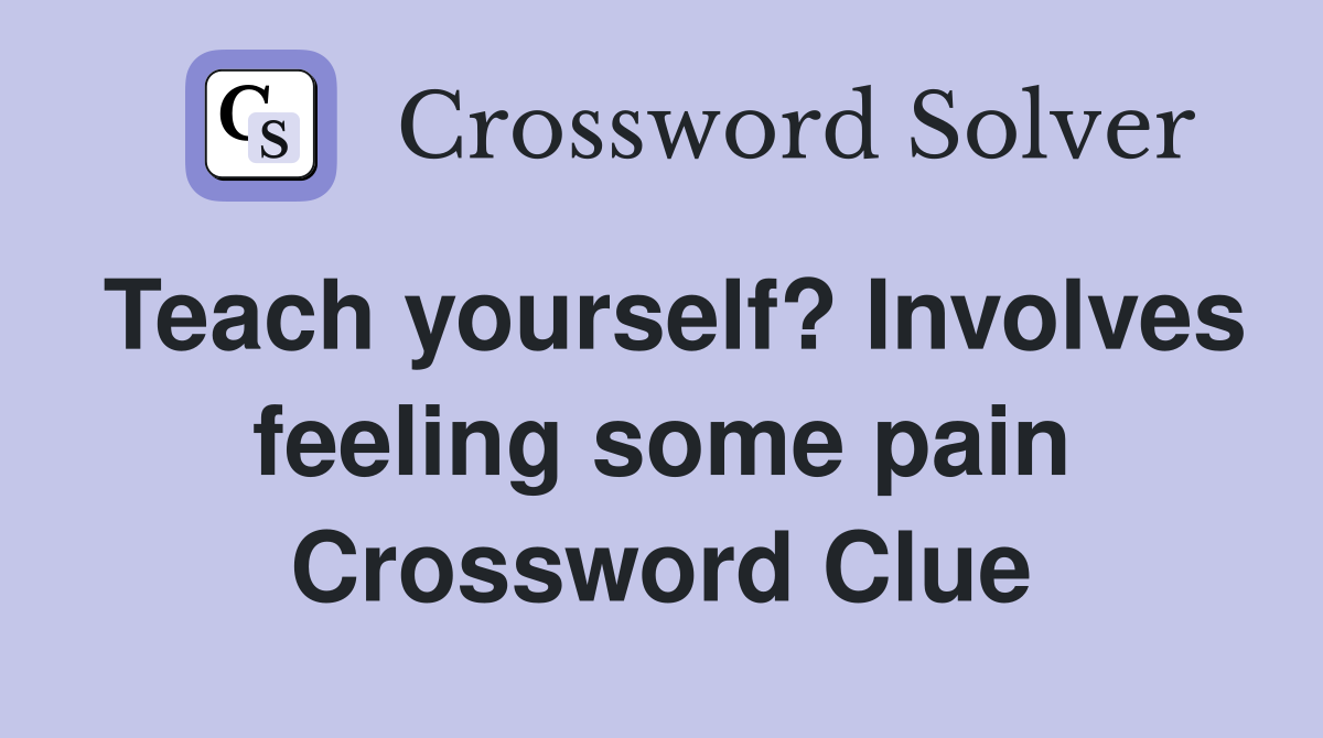 Teach yourself? Involves feeling some pain Crossword Clue