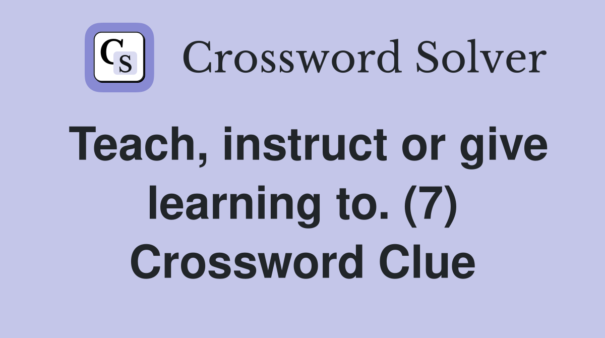 Teach, instruct or give learning to. (7) Crossword Clue