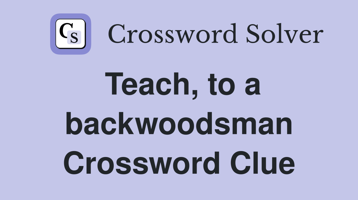 Teach, to a backwoodsman Crossword Clue
