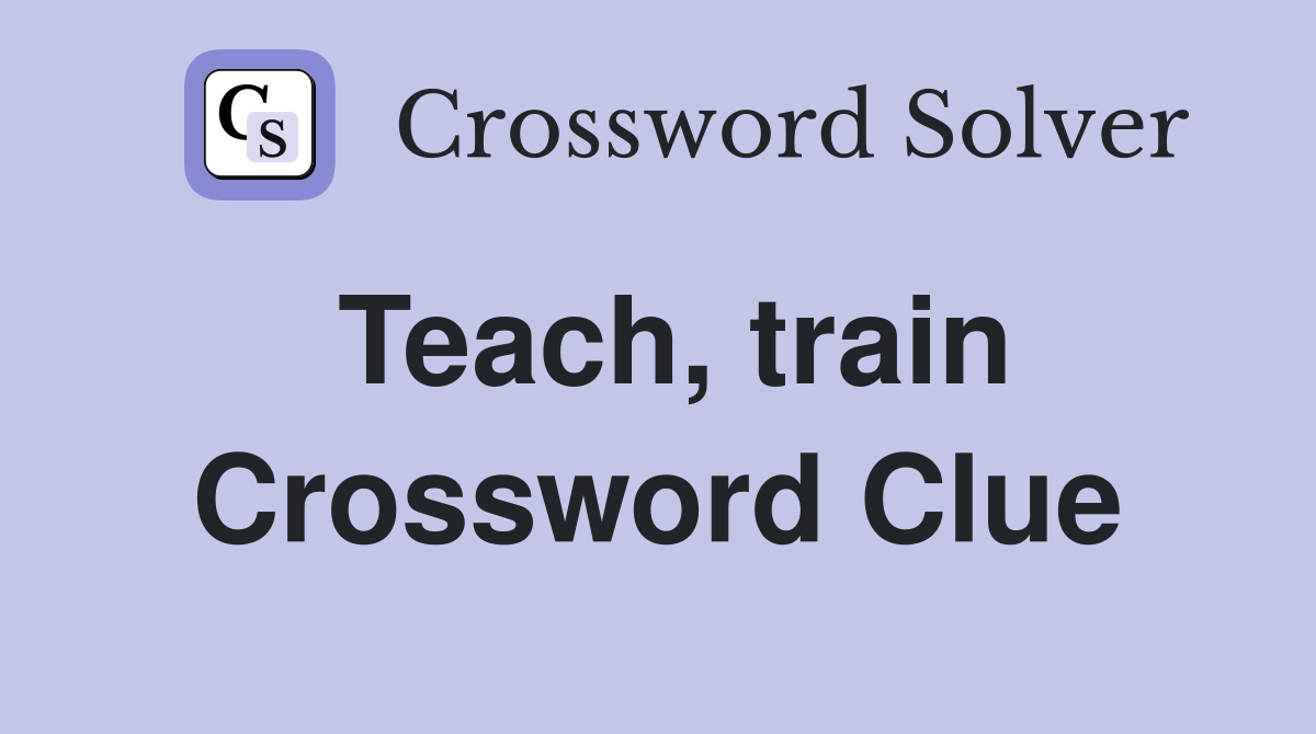 Teach, train Crossword Clue