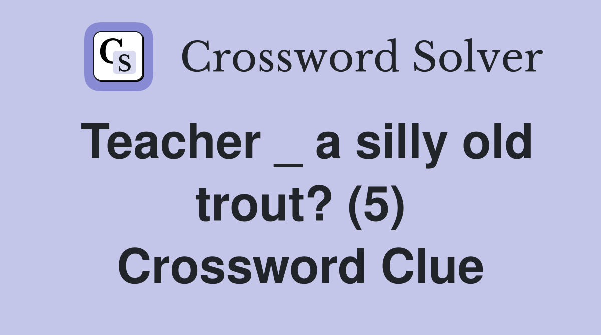 Teacher _ a silly old trout? (5) Crossword Clue