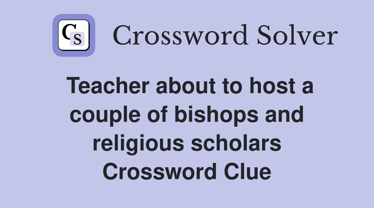 Teacher about to host a couple of bishops and religious scholars Crossword Clue