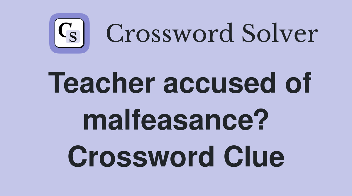 Teacher accused of malfeasance? Crossword Clue