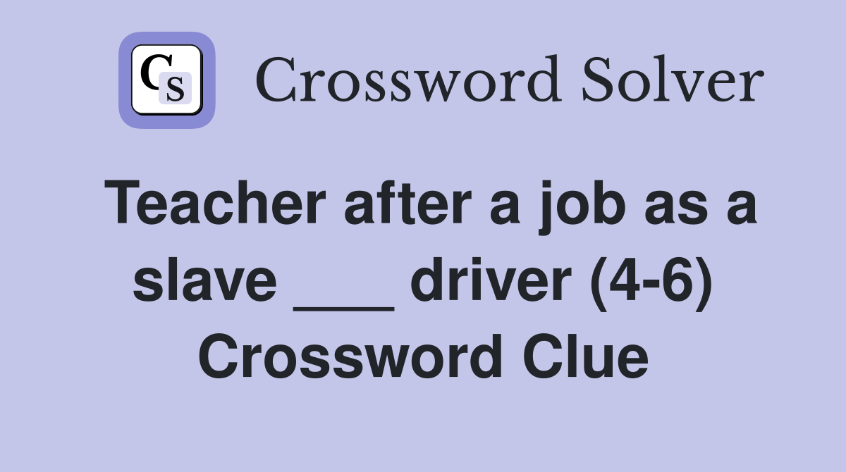 Teacher after a job as a slave ___ driver (4-6) Crossword Clue