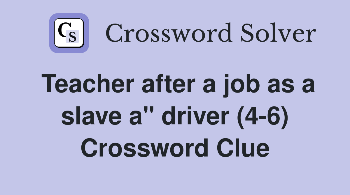 Teacher after a job as a slave a" driver (4-6) Crossword Clue