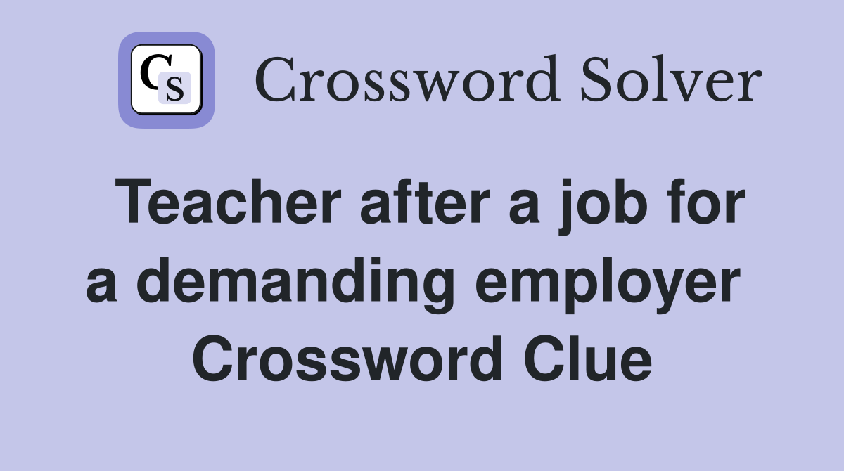 Teacher after a job for a demanding employer  Crossword Clue