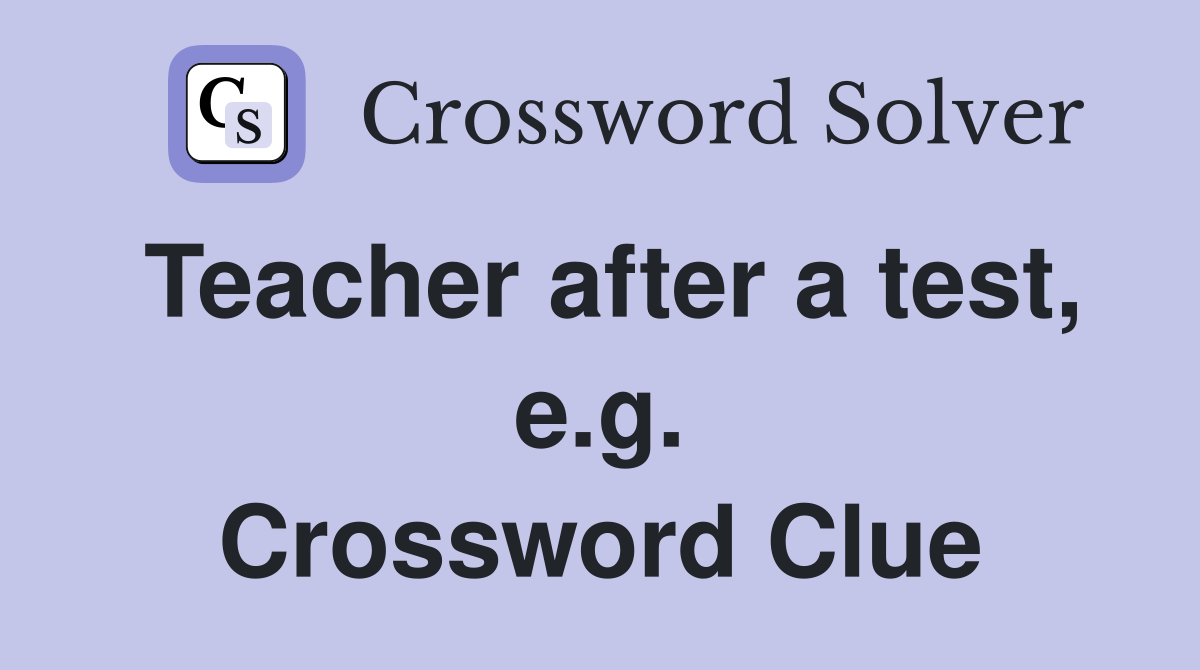 Teacher after a test, e.g. Crossword Clue