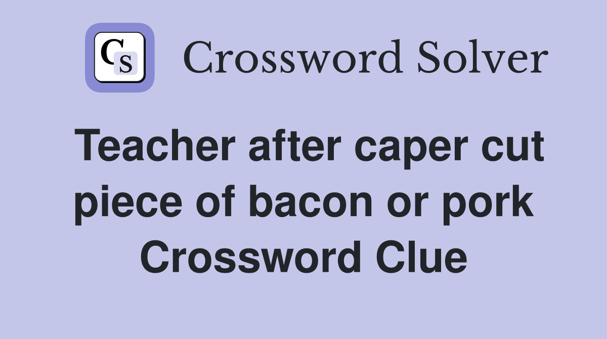 Teacher after caper cut piece of bacon or pork Crossword Clue