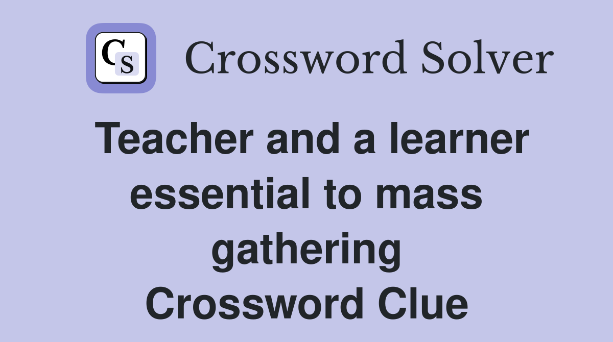 Teacher and a learner essential to mass gathering Crossword Clue