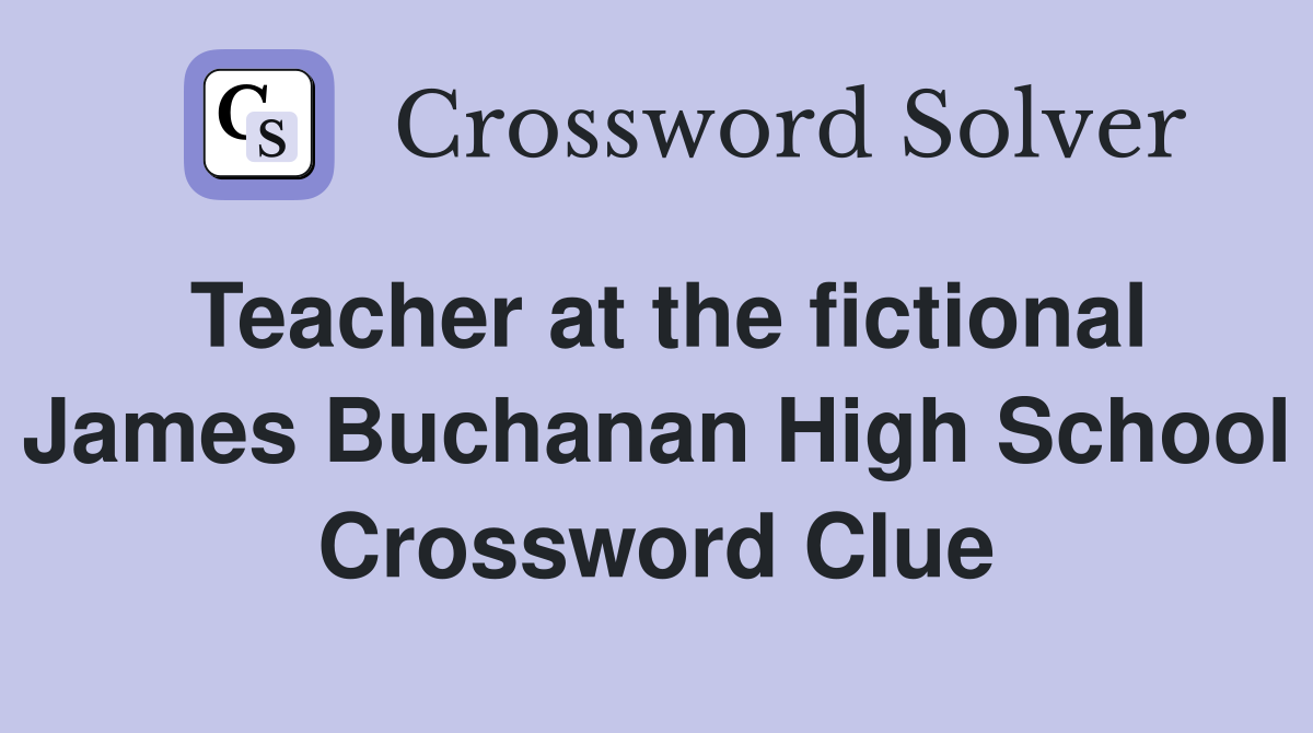 Teacher at the fictional James Buchanan High School Crossword Clue