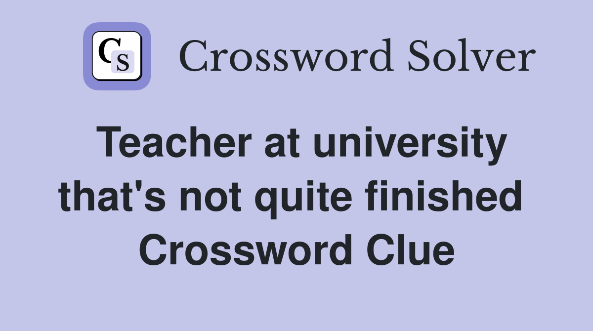 Teacher at university that's not quite finished  Crossword Clue