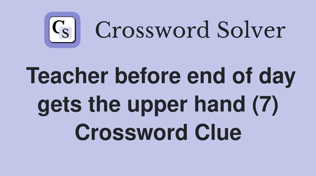 Teacher before end of day gets the upper hand (7) Crossword Clue