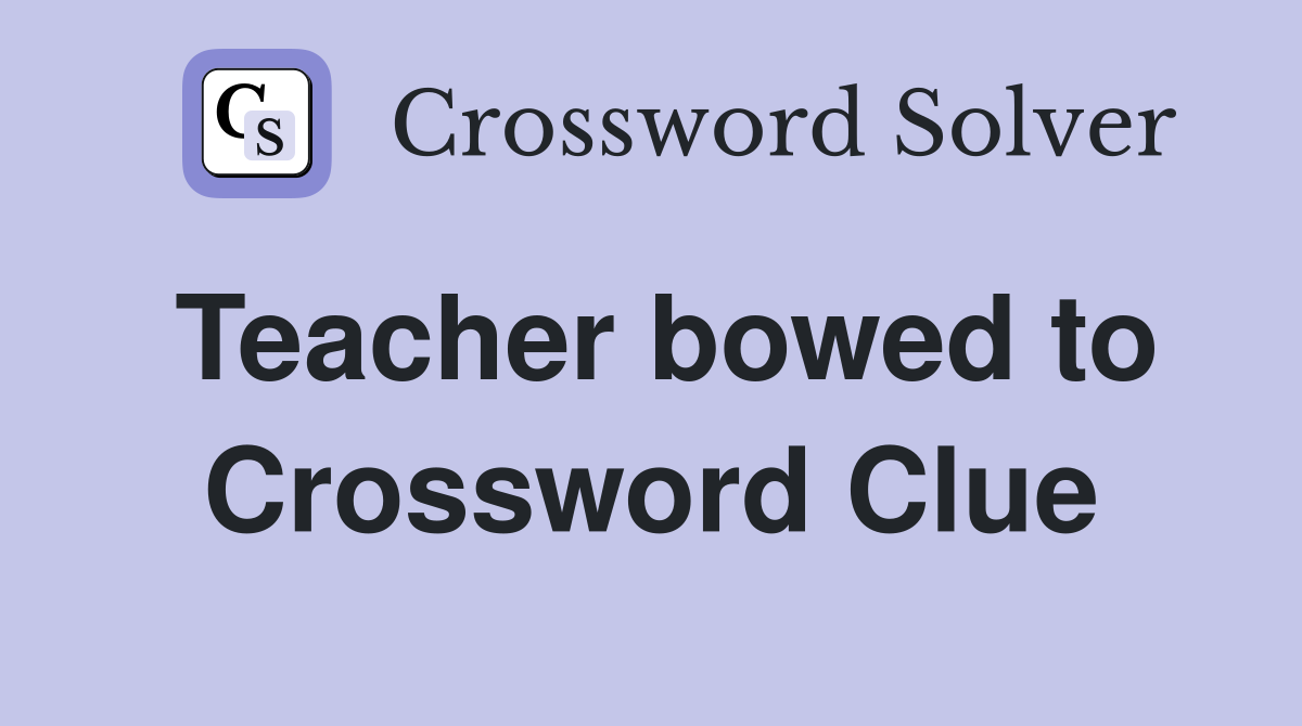 Teacher bowed to Crossword Clue