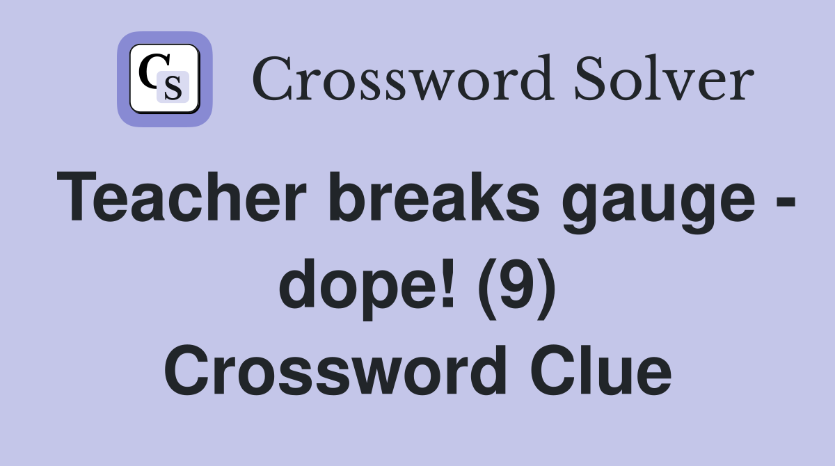 Teacher breaks gauge - dope! (9) Crossword Clue