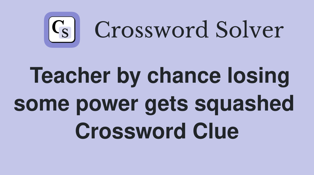 Teacher by chance losing some power gets squashed  Crossword Clue