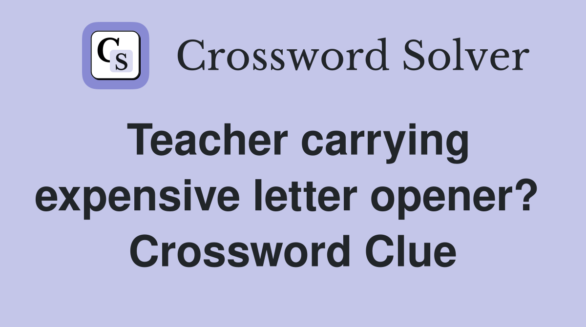 Teacher carrying expensive letter opener?  Crossword Clue