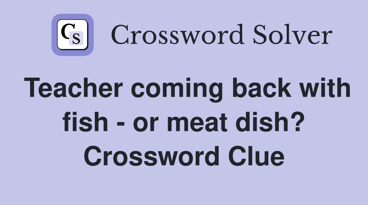 Teacher coming back with fish - or meat dish? Crossword Clue
