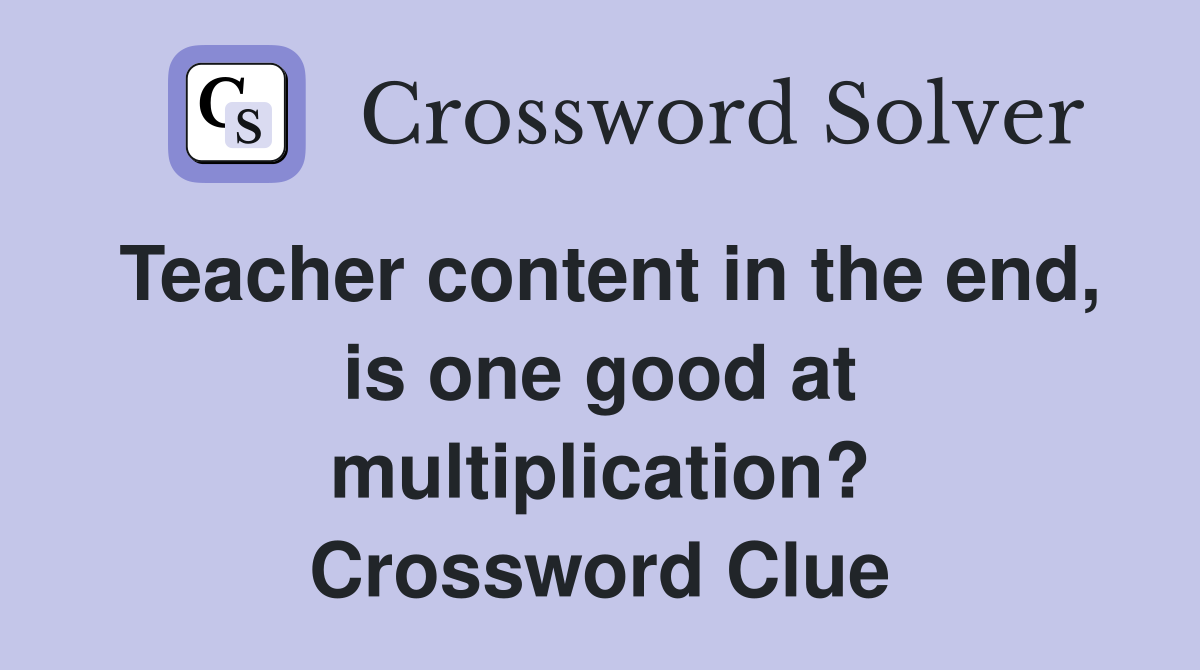 Teacher content in the end, is one good at multiplication? Crossword Clue