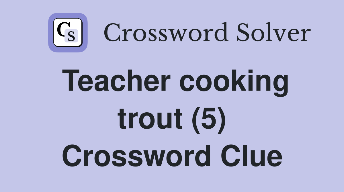 Teacher cooking trout (5) Crossword Clue