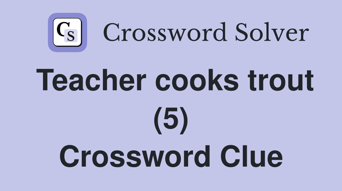 Teacher cooks trout (5) Crossword Clue